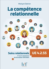 La compétence relationnelle : soins relationnels UE 4.2.S5 : 5e et 6e semestres de formation infirmière - Marlyne Dabrion