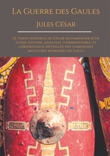La Guerre des Gaules de Jules César : Le texte intégral de César accompagné d'un guide d'étude, analyses, commentaires, et chronologie détaillée des campagnes militaires romaines en Gaule - Jules César