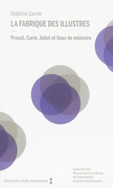 La fabrique des illustres : Proust, Curie, Joliot et lieux de mémoire - Delphine Saurier