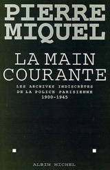 La Main courante : Les archives indiscrètes de la police parisienne, 1900-1945 - Pierre Miquel