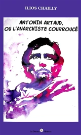 Antonin Artaud, ou L'anarchiste courroucé - Ilios Chailly