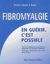 Fibromyalgie : en guérir c'est possible : tout sur l'origine de la maladie, son diagnostic, les thérapies classiques, nouveaux traitements pour vivre sans douleur - Johann A. Bauer