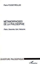 Métamorphoses de la philosophie : Platon, Descartes, Kant, Nietzsche - Pierre Fougeyrollas