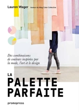 La palette parfaite : des combinaisons de couleurs inspirées par la mode, l'art et le design - Lauren Wager
