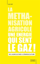 La méthanisation agricole, une énergie qui sent le gaz ! : de l'agriculture à l'énergiculture - Christophe Gatineau