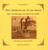 Tiré chenn-la an tèt an mwen ou L'esclavage raconté à la radio - José Le Moigne