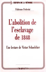 L'abolition de l'esclavage de 1848 : une lecture de Victor Schoelcher - Fabienne Federini
