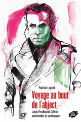 Voyage au bout de l'abject : Louis-Ferdinand Céline, antisémite et antimaçon - Patrick Lepetit