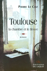 Toulouse : la chambre et le fleuve - Pierre Le Coz