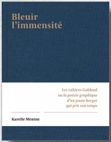 Bleuir l'immensité : les cahiers Gabbud ou la poésie graphique d'un jeune berger qui prit son temps - Karelle Ménine