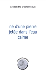 Né d'une pierre jetée dans l'eau calme - Alexandre Desrameaux