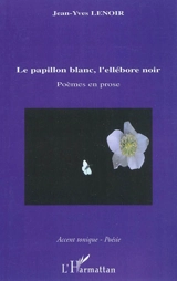 Le papillon blanc, l'ellébore noir : poèmes en prose - Jean-Yves Lenoir