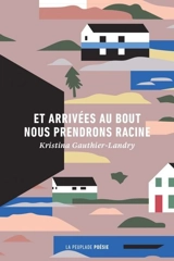 Et arrivées au bout nous prendrons racine - Gauthier-Landry, Kristina