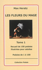Les fleurs du mage. Vol. 1. Poésies de 1 à 100 : recueil de 100 poésies illustrées pour adultes - Max Heratz