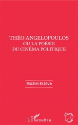 Théo Angelopoulos ou La poésie du cinéma politique - Michel Estève
