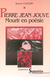 Pierre Jean Jouve, mourir en poésie : la mort dans l'oeuvre poétique de Pierre Jean Jouve - Benoît Conort