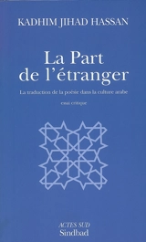 La part de l'étranger : la traduction de la poésie dans la culture arabe : essai critique - Kadhim Jihad Hassan