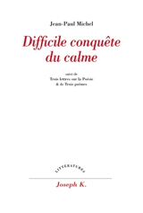 Difficile conquête du calme. Trois lettres sur la poésie et de Trois poèmes - Jean-Paul Michel