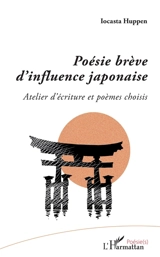 Poésie brève d'influence japonaise : atelier d'écriture et poèmes choisis - Iocasta Huppen