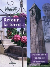 Retour à la terre... : patrimoine funéraire en Limousin : histoire, coutumes et croyances, symbolique, cimetières, monuments aux morts - Maurice Robert