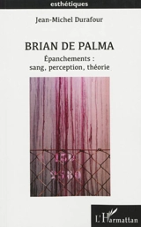 Brian de Palma : épanchements : sang, perception, théorie - Jean-Michel Durafour