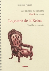 Les livrets de théâtre. Vol. 4. Lo guant de la reina : tragédie en cinq actes - Frédéric Paquet