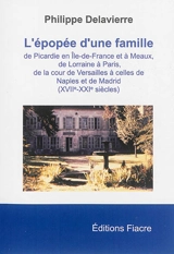 L'épopée d'une famille : de Picardie en Ile-de-France et à Meaux, de Lorraine à Paris, de la cour de Versailles à celles de Naples et de Madrid : XVIIe-XXIe siècles - Philippe Delavierre