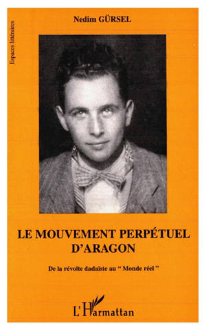 Le mouvement perpétuel d'Aragon : de la révolte dadaïste au monde réel - Nedim Gürsel