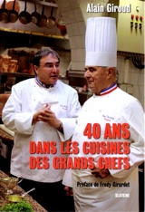 40 ans dans les cuisines des grands chefs : stages, découvertes, rencontres, témoignages, joies, colères, la vie passionnante d'un chroniqueur gastronomique - Alain Giroud