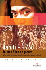 Tahiti 1768 : jeunes filles en pleurs : la face cachée des premiers contacts et la naissance du mythe occidental (1595-1928) - Serge Tcherkézoff