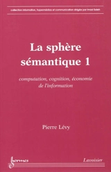 La sphère sémantique. Vol. 1. Computation, cognition, économie de l'information - Pierre Lévy