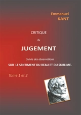Critique du jugement suivie des observations sur le sentiment du beau et du sublime : Tome 1 et 2 - Emmanuel Kant