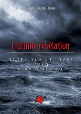 L'ultime révélation : notes sur le livre de l'Apocalypse - Jean-Claude Florin
