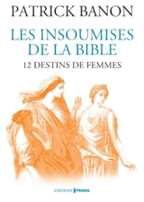 Les insoumises de la Bible : 12 destins de femmes - Patrick Banon
