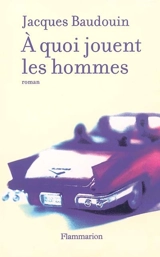 A quoi jouent les hommes - Jacques Baudouin