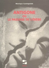 Antigone ou Le passage de l'Erèbe - Monique Castaignède