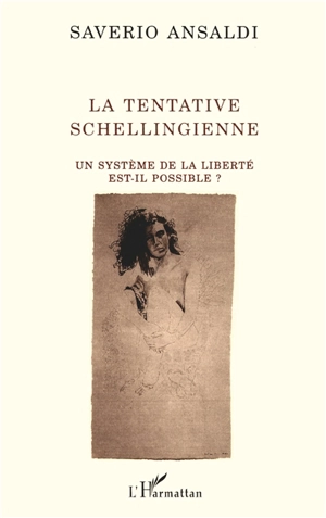 La Tentative schellingienne : un système de la liberté est-il possible ? - Saverio Ansaldi