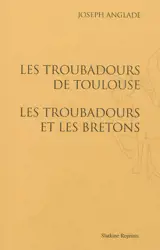 Les troubadours de Toulouse. Les troubadours et les Bretons - Joseph Anglade