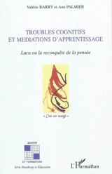 Troubles cognitifs et médiations d'apprentissage : Luca ou La rencontre de la pensée - Valérie Barry