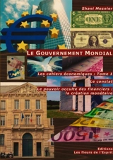Le Gouvernement Mondial : T1 : Le constat ; Le pouvoir occulte des financiers : la création monétaire ; Les cahiers économiques - Shani Mesnier