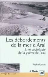 Les débordements de la mer d'Aral : une sociologie de la guerre de l'eau - Raphaël Jozan