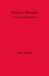 Deus Ex Machina : Une farce contemporaine - Jean Hurstel