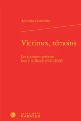 Victimes, témoins : les écrivains polonais face à la Shoah (1940-1960) - Agnieszka Grudzinska