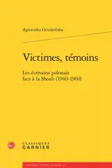 Victimes, témoins : les écrivains polonais face à la Shoah (1940-1960) - Agnieszka Grudzinska
