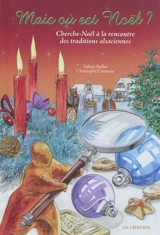 Mais où est Noël ? : Cherche-Noël à la recherche des traditions alsaciennes - Valérie Baillet