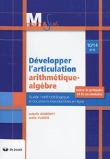 Développer l'articulation arithmétique-algèbre entre le primaire et le secondaire, 10-14 ans : guide méthodologique et documents reproductibles en ligne - Isabelle Demonty