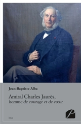 Amiral Charles Jaurès, homme de courage et de coeur - Jean-Baptiste Alba