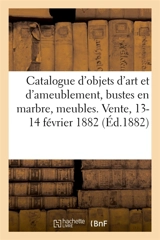 Catalogue d'objets d'art et d'ameublement, bustes en marbre, meubles anciens et de style : tableaux anciens et modernes. Vente, 13-14 février 1882 - Arthur Bloche