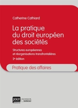 La pratique du droit européen des sociétés : structures européennes et réorganisations transfrontalières - Catherine Cathiard