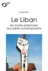 Le Liban : du mythe phénicien aux périls contemporains : idée reçues sur un Etat à la dérive - Daniel Meier